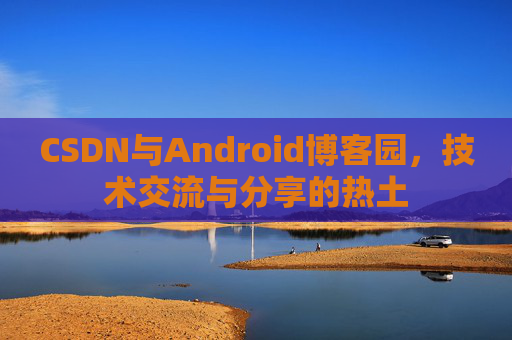 CSDN与Android博客园，技术交流与分享的热土