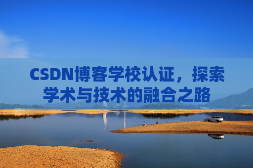 CSDN博客学校认证，探索学术与技术的融合之路